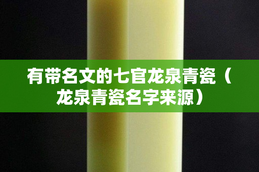 有帶名文的七官龍泉青瓷（龍泉青瓷名字來源）