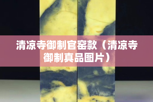 清涼寺御制官窯款（清涼寺御制真品圖片）