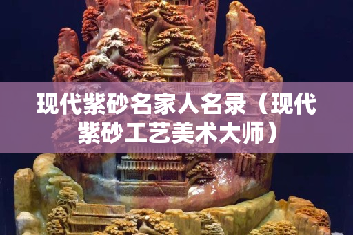 現(xiàn)代紫砂名家人名錄（現(xiàn)代紫砂工藝美術大師）