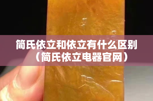 簡(jiǎn)氏依立和依立有什么區(qū)別（簡(jiǎn)氏依立電器官網(wǎng)）