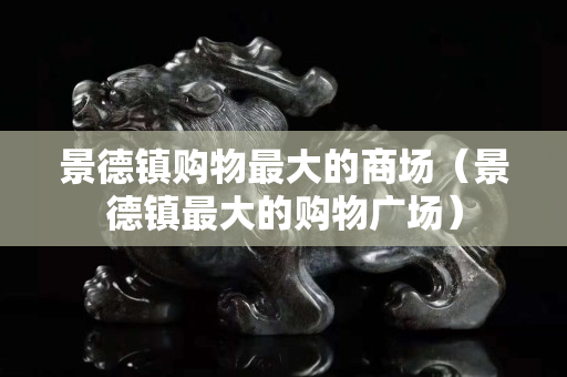 景德鎮購物最大的商場（景德鎮最大的購物廣場）