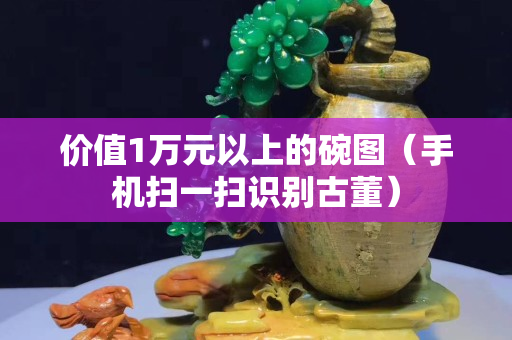 價值1萬元以上的碗圖（手機掃一掃識別古董）