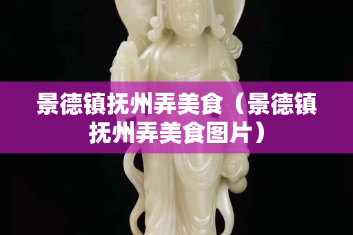 景德鎮撫州弄美食（景德鎮撫州弄美食圖片）