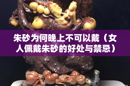 朱砂為何晚上不可以戴（女人佩戴朱砂的好處與禁忌）