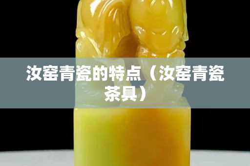 汝窯青瓷的特點（汝窯青瓷茶具）