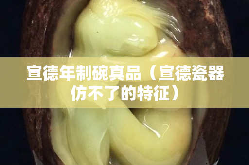 宣德年制碗真品（宣德瓷器仿不了的特征）