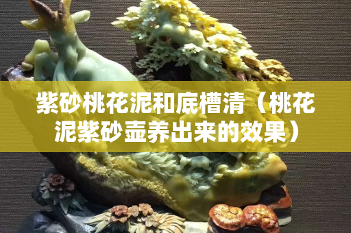 紫砂桃花泥和底槽清（桃花泥紫砂壺養出來的效果）