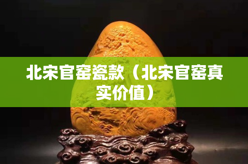 北宋官窯瓷款（北宋官窯真實價值）