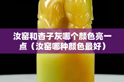 汝窯和杏子灰哪個顏色亮一點（汝窯哪種顏色最好）