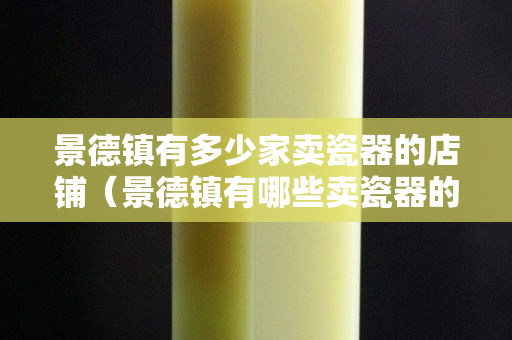 景德鎮(zhèn)有多少家賣瓷器的店鋪（景德鎮(zhèn)有哪些賣瓷器的地方）