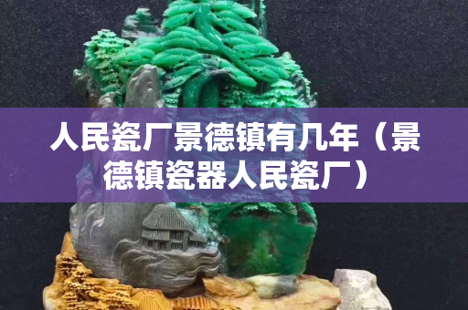 人民瓷廠景德鎮有幾年（景德鎮瓷器人民瓷廠）
