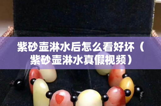 紫砂壺淋水后怎么看好壞（紫砂壺淋水真假視頻）