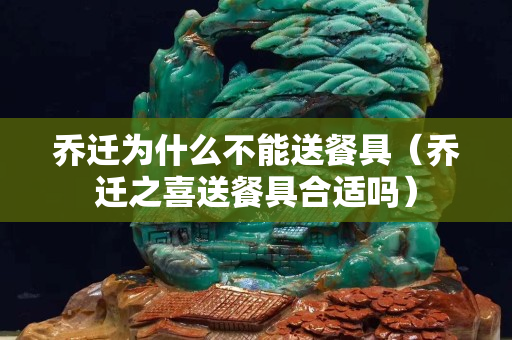 喬遷為什么不能送餐具（喬遷之喜送餐具合適嗎）