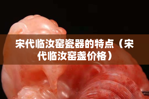 宋代臨汝窯瓷器的特點（宋代臨汝窯盞價格）