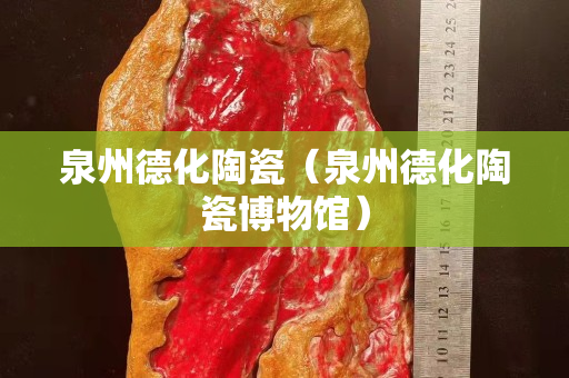 泉州德化陶瓷（泉州德化陶瓷博物館）