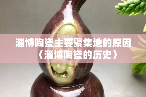 淄博陶瓷主要聚集地的原因（淄博陶瓷的歷史）