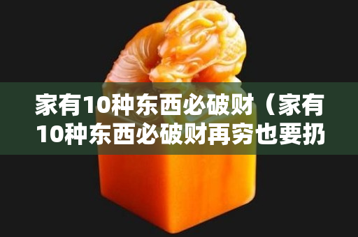家有10種東西必破財（家有10種東西必破財再窮也要扔）