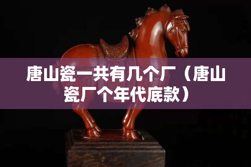 唐山瓷一共有幾個廠（唐山瓷廠個年代底款）