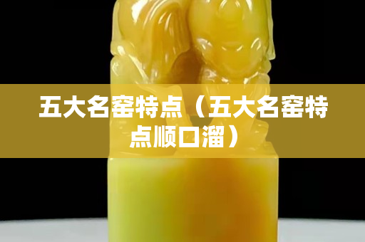 五大名窯特點(diǎn)（五大名窯特點(diǎn)順口溜）