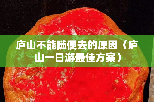廬山不能隨便去的原因（廬山一日游最佳方案）