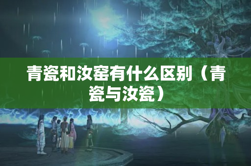 青瓷和汝窯有什么區別（青瓷與汝瓷）