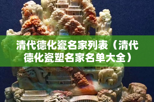 清代德化瓷名家列表（清代德化瓷塑名家名單大全）