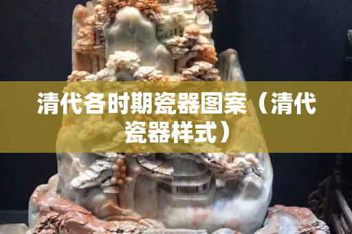 清代各時期瓷器圖案（清代瓷器樣式）