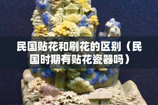 民國貼花和刷花的區別（民國時期有貼花瓷器嗎）