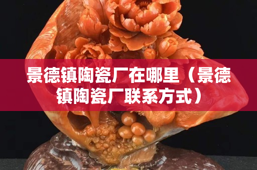 景德鎮陶瓷廠在哪里（景德鎮陶瓷廠聯系方式）