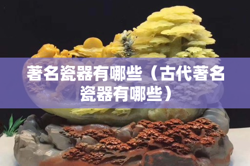 著名瓷器有哪些（古代著名瓷器有哪些）