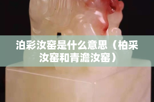 泊彩汝窯是什么意思（柏采汝窯和青澹汝窯）