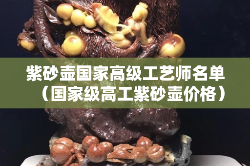 紫砂壺國家高級工藝師名單（國家級高工紫砂壺價格）
