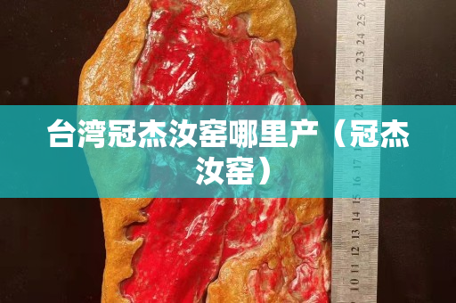 臺灣冠杰汝窯哪里產（冠杰 汝窯）