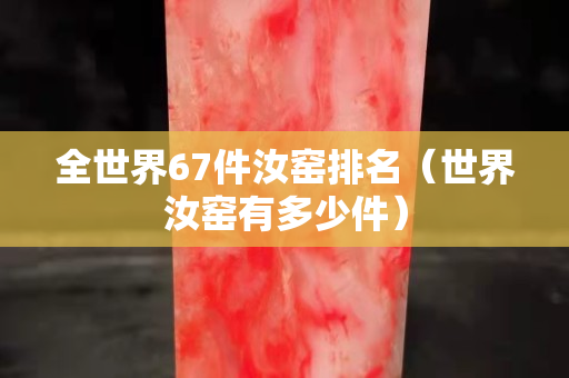 全世界67件汝窯排名（世界汝窯有多少件）