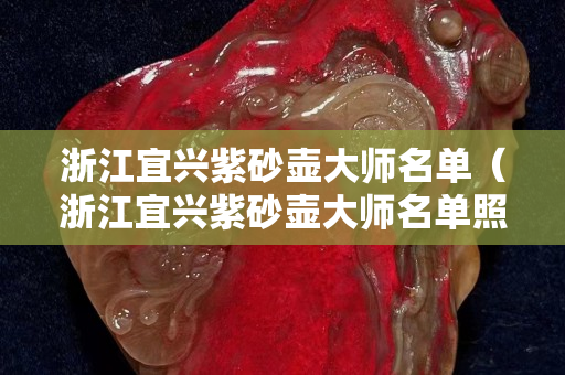 浙江宜興紫砂壺大師名單（浙江宜興紫砂壺大師名單照片）