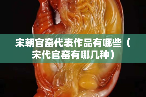 宋朝官窯代表作品有哪些（宋代官窯有哪幾種）