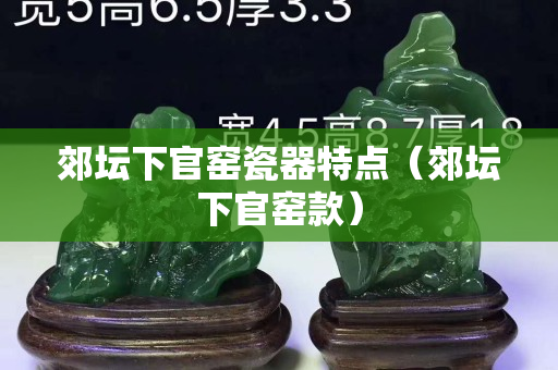 郊壇下官窯瓷器特點（郊壇下官窯款）