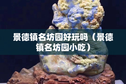 景德鎮名坊園好玩嗎（景德鎮名坊園小吃）
