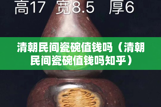 清朝民間瓷碗值錢嗎（清朝民間瓷碗值錢嗎知乎）