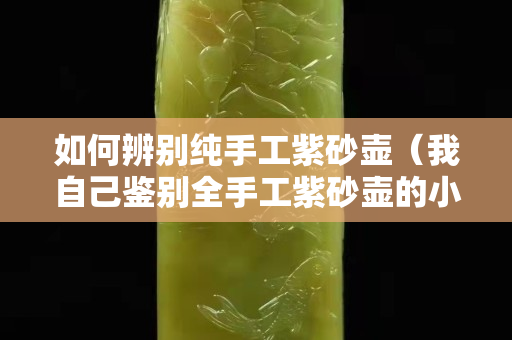 如何辨別純手工紫砂壺（我自己鑒別全手工紫砂壺的小方法）