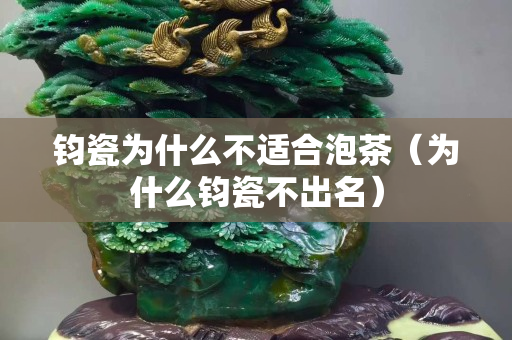鈞瓷為什么不適合泡茶（為什么鈞瓷不出名）
