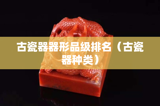 古瓷器器形品級排名（古瓷器種類）