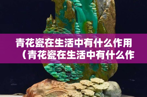 青花瓷在生活中有什么作用（青花瓷在生活中有什么作用畫(huà)出來(lái)）
