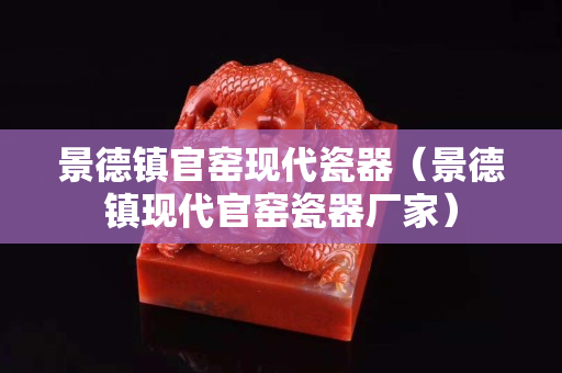 景德鎮官窯現代瓷器（景德鎮現代官窯瓷器廠家）