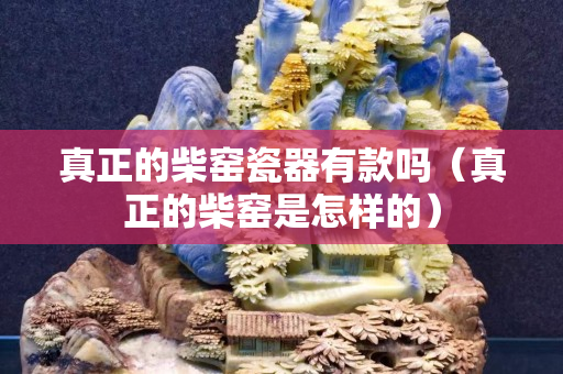 真正的柴窯瓷器有款嗎（真正的柴窯是怎樣的）