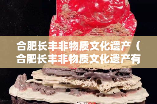 合肥長豐非物質文化遺產（合肥長豐非物質文化遺產有哪些）