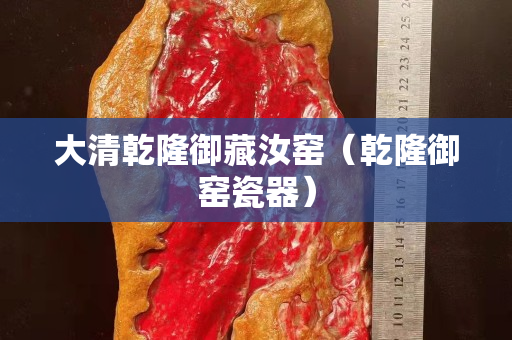 大清乾隆御藏汝窯（乾隆御窯瓷器）