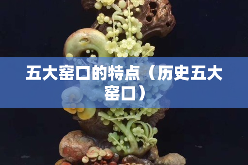 五大窯口的特點（歷史五大窯口）
