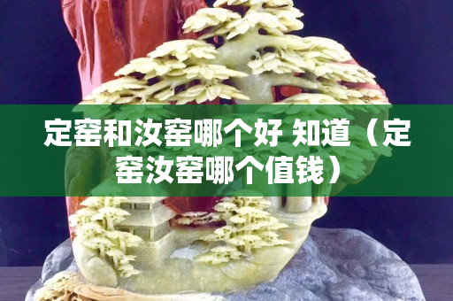 定窯和汝窯哪個好 知道（定窯汝窯哪個值錢）