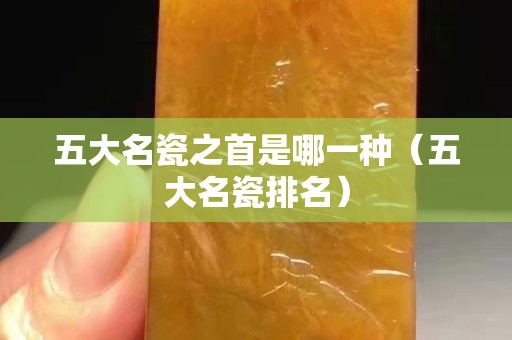 五大名瓷之首是哪一種（五大名瓷排名）